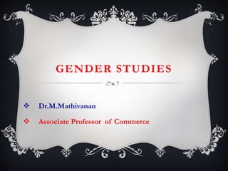 GENDER STUDIES
 Dr.M.Mathivanan
 Associate Professor of Commerce
 
