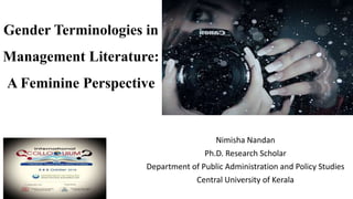 Gender Terminologies in
Management Literature:
A Feminine Perspective
Nimisha Nandan
Ph.D. Research Scholar
Department of Public Administration and Policy Studies
Central University of Kerala
 
