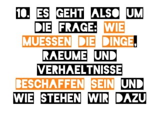 10. es geht also um
    die frage: wie
 muessen die dinge,
     Raeume und
    verhaeltnisse
beschaffen sein und
wie stehen wir dazu
 