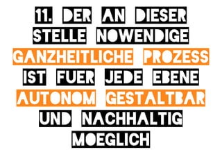 11. der an dieser
   stelle nowendige
ganzheitliche prozess
 ist fuer jede ebene
autonom gestaltbar
    und nachhaltig
        moeglich
 