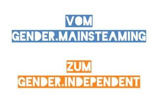vom
Gender.Mainsteaming

        zum
gender.independent
 