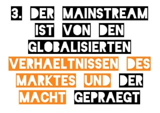 3. der mainstream
    ist von den
   globalisierten
verhaeltnissen des
 marktes und der
 macht gepraegt
 