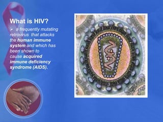 What is HIV?  a frequently mutating retrovirus  that attacks the human immune system and which has been shown to cause acquired immune deficiency syndrome (AIDS).What is HIV? infects the CD4+ T cells which are a subset of  white blood cells that coordinates the immune response to infection.