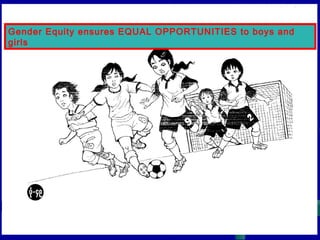 Gender Equity ensures EQUAL OPPORTUNITIES to boys and
girls

 