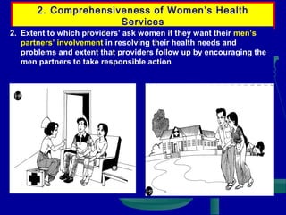 2. Comprehensiveness of Women’s Health
Services
2. Extent to which providers’ ask women if they want their men’s
partners’ involvement in resolving their health needs and
problems and extent that providers follow up by encouraging the
men partners to take responsible action

 