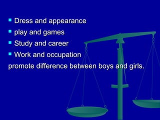 

Dress and appearance



play and games



Study and career



Work and occupation

promote difference between boys and girls.

 
