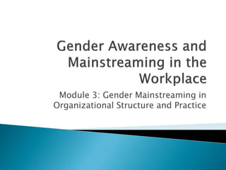 Module 3: Gender Mainstreaming in
Organizational Structure and Practice
 