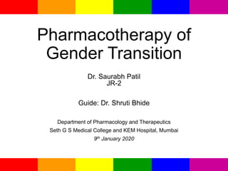 Pharmacotherapy of
Gender Transition
Dr. Saurabh Patil
JR-2
Guide: Dr. Shruti Bhide
Department of Pharmacology and Therapeutics
Seth G S Medical College and KEM Hospital, Mumbai
9th January 2020
 