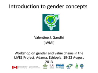 Introduction to gender concepts
Valentine J. Gandhi
(IWMI)
Workshop on gender and value chains in the
LIVES Project, Adama, Ethiopia, 19-22 August
2013
 