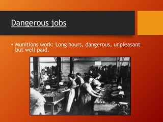 Dangerous jobs
• Munitions work: Long hours, dangerous, unpleasant
but well paid.