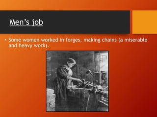 Men’s job
• Some women worked in forges, making chains (a miserable
and heavy work).