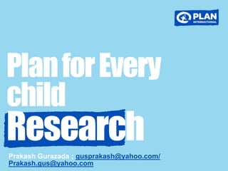 Prakash Gurazada ; gusprakash@yahoo.com/
Prakash.gus@yahoo.com
PlanforEvery
child
Research
 
