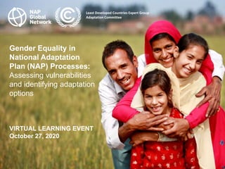 Least Developed Countries Expert Group
Adaptation Committee
Gender Equality in
National Adaptation
Plan (NAP) Processes:
Assessing vulnerabilities
and identifying adaptation
options
VIRTUAL LEARNING EVENT
October 27, 2020
 