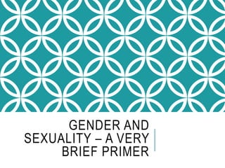 GENDER AND
SEXUALITY – A VERY
BRIEF PRIMER
 