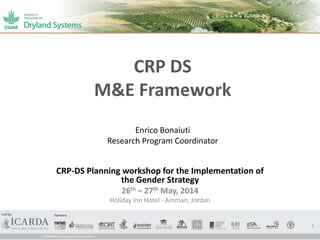 CRP DS
M&E Framework
Enrico Bonaiuti
Research Program Coordinator
CRP-DS Planning workshop for the Implementation of
the Gender Strategy
26th – 27th May, 2014
Holiday Inn Hotel - Amman, Jordan
1
 