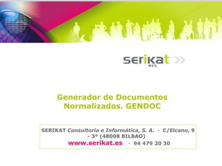Generador de Documentos Normalizados. GENDOC SERIKAT  Consultoría e Informática, S. A.   ·  C/Elcano, 9 - 3º (48008 BILBAO)    www.serikat.es   ·  94 479 20 30 