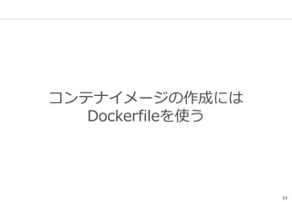 11
コンテナイメージの作成には
Dockerfileを使う
 