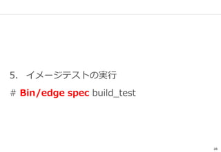 26
5. イメージテストの実行
# Bin/edge spec build_test
 
