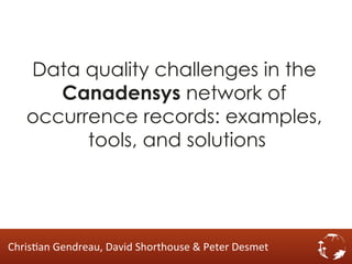 Data quality challenges in the
Canadensys network of
occurrence records: examples,
tools, and solutions

Chris&an	
  Gendreau,	
  David	
  Shorthouse	
  &	
  Peter	
  Desmet	
  

 