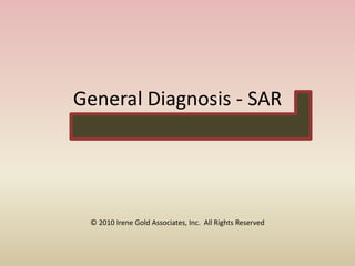 General Diagnosis - SAR
© 2010 Irene Gold Associates, Inc. All Rights Reserved
 