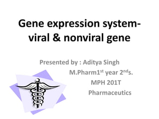 Gene expression system-
viral & nonviral gene
Presented by : Aditya Singh
M.Pharm1st year 2nds.
MPH 201T
Pharmaceutics
 