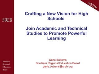 Crafting a New Vision for High Schools  Join Academic and Technical Studies to Promote Powerful Learning Gene Bottoms Southern Regional Education Board [email_address] 