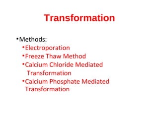 Transformation
•Methods:
•Electroporation
•Freeze Thaw Method
•Calcium Chloride Mediated
Transformation
•Calcium Phosphate Mediated
Transformation
 