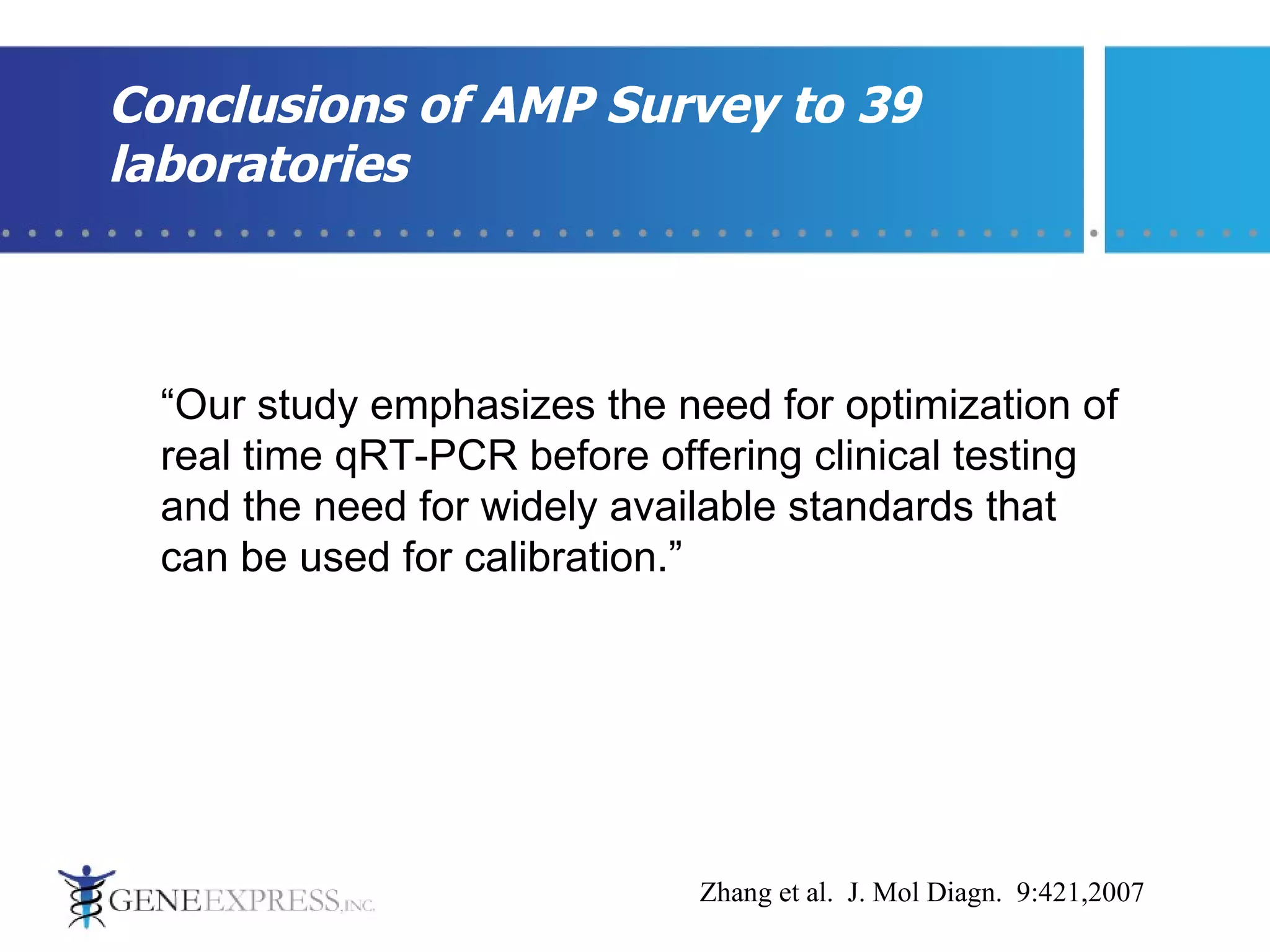 Conclusions of AMP Survey to 39 laboratories “ Our study emphasizes the need for optimization of real time qRT-PCR before offering clinical testing and the need for widely available standards that can be used for calibration.” Zhang et al.  J. Mol Diagn.  9:421,2007 