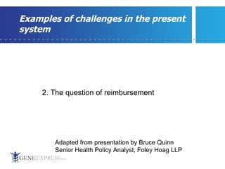 Examples of challenges in the present system 2. The question of reimbursement  Adapted from presentation by Bruce Quinn Senior Health Policy Analyst, Foley Hoag LLP  
