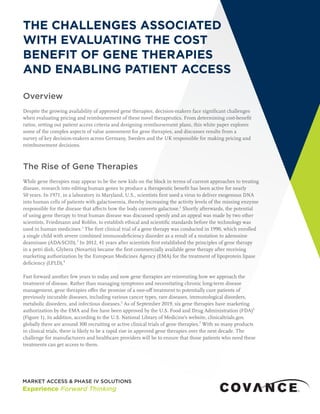 THE CHALLENGES ASSOCIATED
WITH EVALUATING THE COST
BENEFIT OF GENE THERAPIES
AND ENABLING PATIENT ACCESS
Overview
Despite the growing availability of approved gene therapies, decision-makers face significant challenges
when evaluating pricing and reimbursement of these novel therapeutics. From determining cost-benefit
ratios, setting out patient access criteria and designing reimbursement plans, this white paper explores
some of the complex aspects of value assessment for gene therapies, and discusses results from a
survey of key decision-makers across Germany, Sweden and the UK responsible for making pricing and
reimbursement decisions.
The Rise of Gene Therapies
While gene therapies may appear to be the new kids on the block in terms of current approaches to treating
disease, research into editing human genes to produce a therapeutic benefit has been active for nearly
50 years. In 1971, in a laboratory in Maryland, U.S., scientists first used a virus to deliver exogenous DNA
into human cells of patients with galactosemia, thereby increasing the activity levels of the missing enzyme
responsible for the disease that affects how the body converts galactose.1
Shortly afterwards, the potential
of using gene therapy to treat human disease was discussed openly and an appeal was made by two other
scientists, Friedmann and Roblin, to establish ethical and scientific standards before the technology was
used in human medicines.2
The first clinical trial of a gene therapy was conducted in 1990, which enrolled
a single child with severe combined immunodeficiency disorder as a result of a mutation to adenosine
deaminase (ADA-SCID).3
In 2012, 41 years after scientists first established the principles of gene therapy
in a petri dish, Glybera (Novartis) became the first commercially available gene therapy after receiving
marketing authorization by the European Medicines Agency (EMA) for the treatment of lipoprotein lipase
deficiency (LPLD).4
Fast forward another few years to today and now gene therapies are reinventing how we approach the
treatment of disease. Rather than managing symptoms and necessitating chronic long-term disease
management, gene therapies offer the promise of a one-off treatment to potentially cure patients of
previously incurable diseases, including various cancer types, rare diseases, immunological disorders,
metabolic disorders, and infectious diseases.5
As of September 2019, six gene therapies have marketing
authorization by the EMA and five have been approved by the U.S. Food and Drug Administration (FDA)6
(Figure 1). In addition, according to the U.S. National Library of Medicine’s website, clinicaltrials.gov,
globally there are around 300 recruiting or active clinical trials of gene therapies.7
With so many products
in clinical trials, there is likely to be a rapid rise in approved gene therapies over the next decade. The
challenge for manufacturers and healthcare providers will be to ensure that those patients who need these
treatments can get access to them.
 