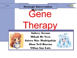 Strategic Intervention
Material

Gene
Therapy
Aubrey Arenas
Mikah De Vera
Jairra Mae Madrigalejo
Jhon Neil Barrun
Yllian San Luis

 