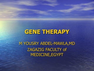 GENE THERAPY M YOUSRY ABDEL-MAWLA,MD ZAGAZIG FACULTY of MEDICINE,EGYPT 