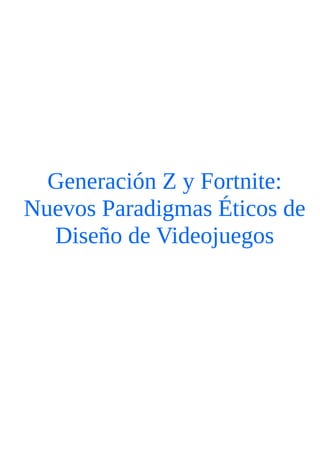 Generación Z y Fortnite:
Nuevos Paradigmas Éticos de
Diseño de Videojuegos
 