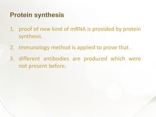 1. proof of new kind of mRNA is provided by protein
synthesis.
2. Immunology method is applied to prove that .
3. different antibodies are produced which were
not present before.
 