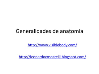 Generalidades de anatomia

      http://www.visiblebody.com/

 http://leonardocoscarelli.blogspot.com/
 