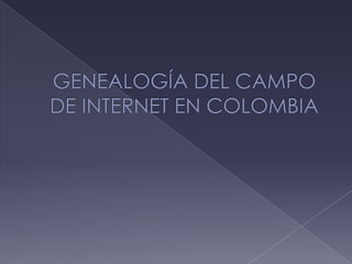 GENEALOGÍA DEL CAMPO DE INTERNET EN COLOMBIA 
