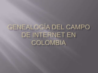 GENEALOGÍA DEL CAMPO DE INTERNET EN COLOMBIA 