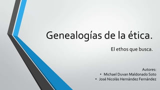 Genealogías de la ética.
El ethos que busca.

Autores:
• Michael Duvan Maldonado Soto
• José Nicolás Hernández Fernández

 