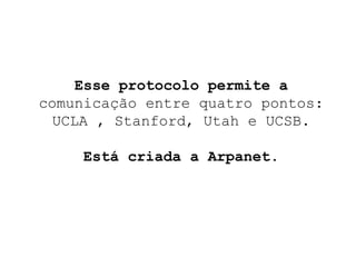 Esse protocolo permite a  comunicação entre quatro pontos: UCLA , Stanford, Utah e UCSB. Está criada a Arpanet. 