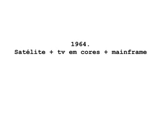 1964. Satélite + tv em cores + mainframe 