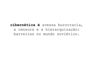 cibernética é  avessa burocracia,  a censura e a hierarquização: barreiras no mundo soviético. 