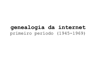 genealogia da internet primeiro período (1945-1969) 