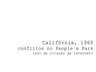 Califórnia, 1969 conflitos no People´s Park (ano da criação da internet) 