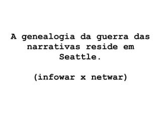 A genealogia da guerra das narrativas reside em Seattle. (infowar x netwar) 