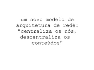 um novo modelo de arquitetura de rede: "centraliza os nós, descentraliza os  conteúdos" 