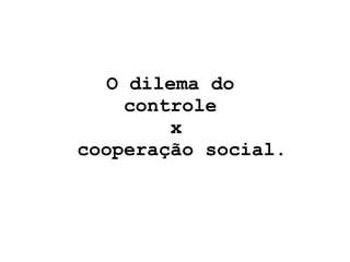O dilema do  controle  x  cooperação social. 