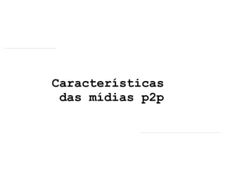 Características  das mídias p2p 