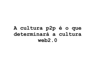 A cultura p2p é o que determinará a cultura web2.0 