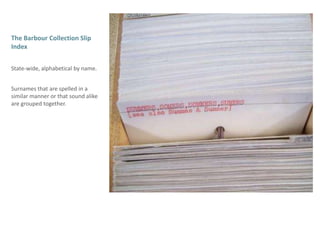 The Barbour Collection Slip IndexState-wide, alphabetical by name.Surnames that are spelled in a similar manner or that sound alike are grouped together.