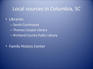 Local sources in Columbia, SC Libraries South Caroliniana Thomas Cooper Library Richland County Public Library Family History Center 
